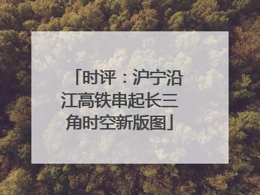 时评：沪宁沿江高铁串起长三角时空新版图