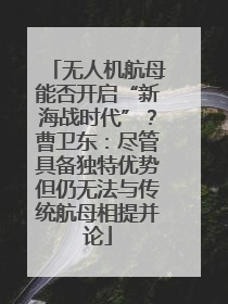 无人机航母能否开启“新海战时代”？曹卫东：尽管具备独特优势但仍无法与传统航母相提并论