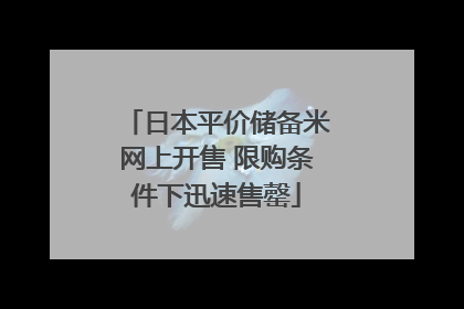 日本平价储备米网上开售 限购条件下迅速售罄