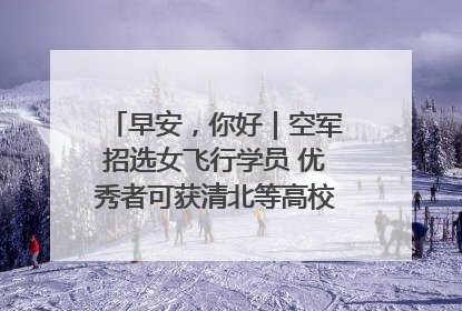 早安，你好｜空军招选女飞行学员 优秀者可获清北等高校“双学籍”