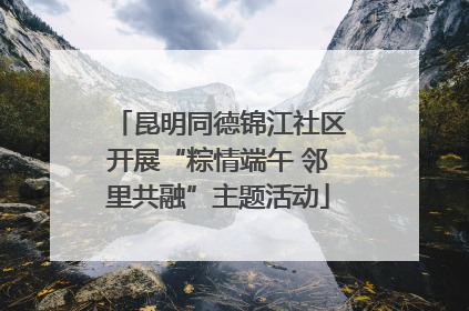 昆明同德锦江社区开展“粽情端午 邻里共融”主题活动