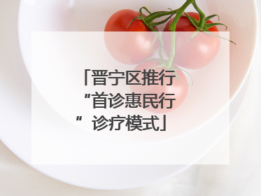 晋宁区推行“首诊惠民行”诊疗模式