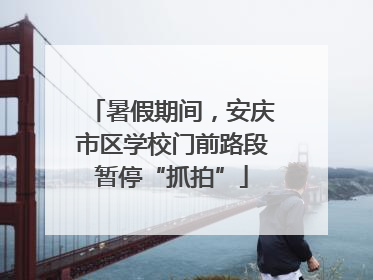 暑假期间，安庆市区学校门前路段暂停“抓拍”