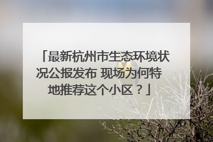 最新杭州市生态环境状况公报发布 现场为何特地推荐这个小区？