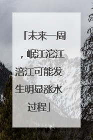 未来一周，岷江沱江涪江可能发生明显涨水过程