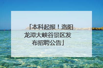 本科起报！洛阳龙潭大峡谷景区发布招聘公告