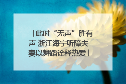 此时“无声”胜有声 浙江海宁听障夫妻以舞蹈诠释热爱