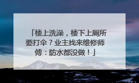 楼上洗澡，楼下上厕所要打伞？业主找来维修师傅：防水都没做！
