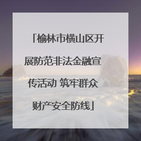 榆林市横山区开展防范非法金融宣传活动 筑牢群众财产安全防线