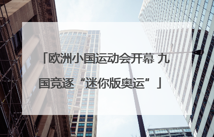 欧洲小国运动会开幕 九国竞逐“迷你版奥运”