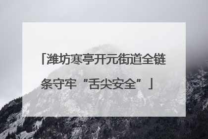 潍坊寒亭开元街道全链条守牢“舌尖安全”