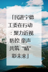 民进宁德工委在行动：聚力近视防控 童声共筑“睛”彩未来