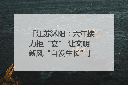 江苏沭阳：六年接力拒“宴” 让文明新风“自发生长”