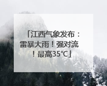 江西气象发布：雷暴大雨！强对流！最高35℃