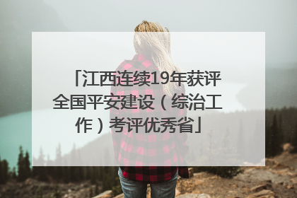 江西连续19年获评全国平安建设（综治工作）考评优秀省