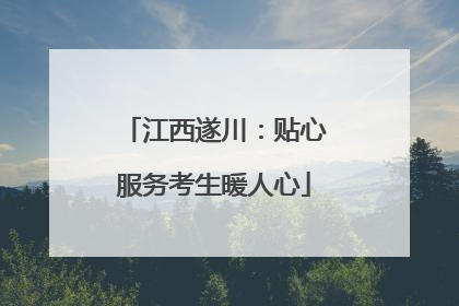 江西遂川：贴心服务考生暖人心