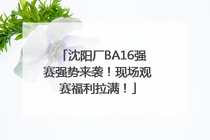 沈阳厂BA16强赛强势来袭！现场观赛福利拉满！