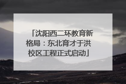 沈阳西二环教育新格局：东北育才于洪校区工程正式启动