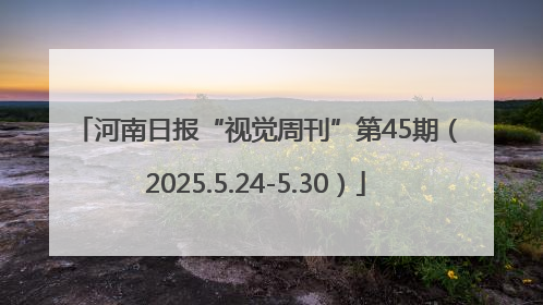 河南日报“视觉周刊”第45期（2025.5.24-5.30）