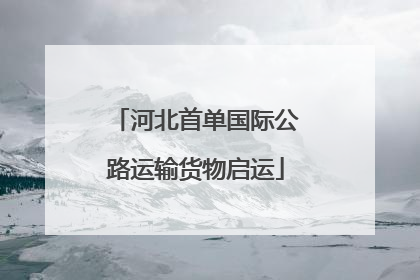 河北首单国际公路运输货物启运