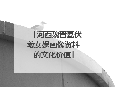 河西魏晋墓伏羲女娲画像资料的文化价值