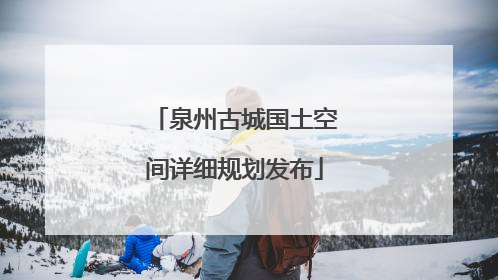 泉州古城国土空间详细规划发布