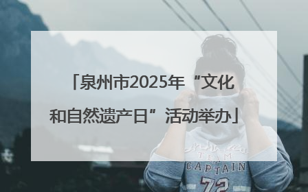 泉州市2025年“文化和自然遗产日”活动举办