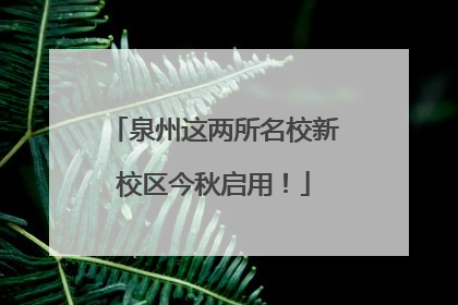 泉州这两所名校新校区今秋启用！