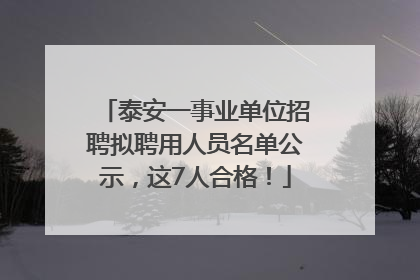 泰安一事业单位招聘拟聘用人员名单公示，这7人合格！