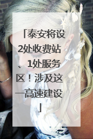 泰安将设2处收费站、1处服务区！涉及这一高速建设