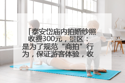 泰安岱庙内拍婚纱照收费300元，景区：是为了规范“商拍”行为，保证游客体验，收取费用全部上交国库