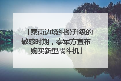 泰柬边境纠纷升级的敏感时期，泰军方宣布购买新型战斗机