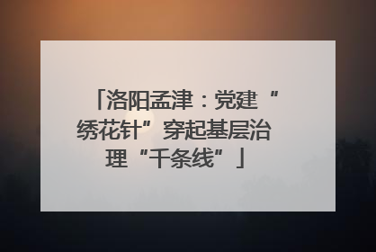 洛阳孟津：党建“绣花针”穿起基层治理“千条线”