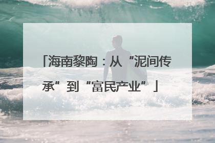 海南黎陶：从“泥间传承”到“富民产业”