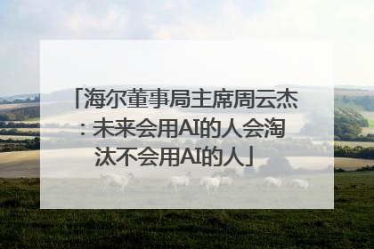 海尔董事局主席周云杰：未来会用AI的人会淘汰不会用AI的人