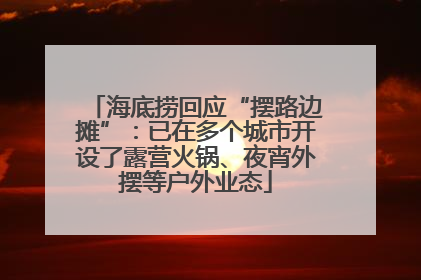 海底捞回应“摆路边摊”：已在多个城市开设了露营火锅、夜宵外摆等户外业态