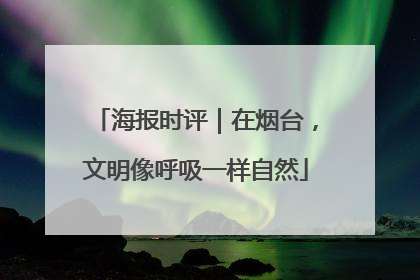 海报时评｜在烟台，文明像呼吸一样自然