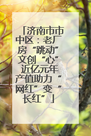 济南市市中区：老厂房“跳动”文创“心” 近亿元年产值助力“网红”变“长红”