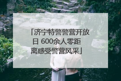 济宁特警警营开放日 600余人零距离感受警营风采