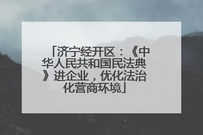 济宁经开区：《中华人民共和国民法典》进企业，优化法治化营商环境