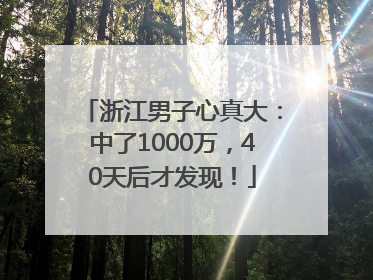 浙江男子心真大：中了1000万，40天后才发现！