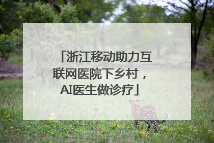 浙江移动助力互联网医院下乡村，AI医生做诊疗