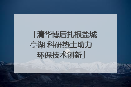清华博后扎根盐城亭湖 科研热土助力环保技术创新
