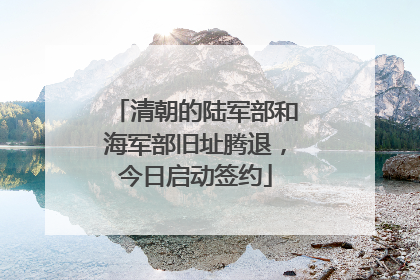 清朝的陆军部和海军部旧址腾退，今日启动签约