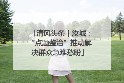 清风头条｜汝城：“点题整治”推动解决群众急难愁盼