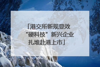 港交所新规显效 “硬科技”新兴企业扎堆赴港上市