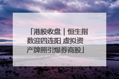 港股收盘｜恒生指数迎四连阳 虚拟资产牌照引爆券商股