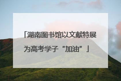 湖南图书馆以文献特展为高考学子“加油”