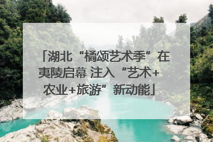 湖北“橘颂艺术季”在夷陵启幕 注入“艺术+农业+旅游”新动能