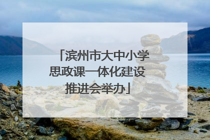 滨州市大中小学思政课一体化建设推进会举办